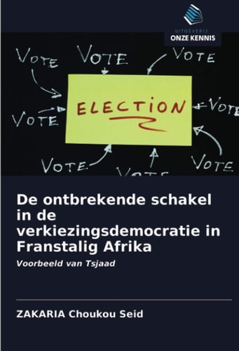 De ontbrekende schakel in de verkiezingsdemocratie in Franstalig Afrika: Voorbeeld van Tsjaad (Dutch Edition)
