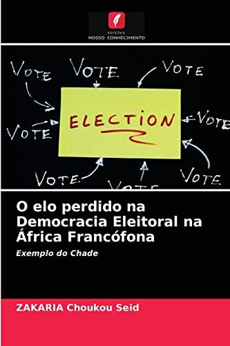O elo perdido na Democracia Eleitoral na África Francófona: Exemplo do Chade (Portuguese Edition)