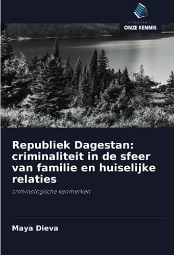 Republiek Dagestan: criminaliteit in de sfeer van familie en huiselijke relaties: criminologische kenmerken (Dutch Edition)