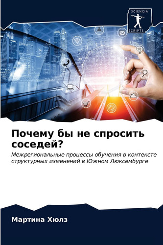 Почему бы не спросить соседей?: Межрегиональные процессы обучения в контексте структурных изменений в Южном Люксембурге (Russian Edition)