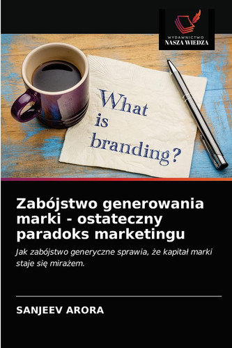 Zabójstwo generowania marki - ostateczny paradoks marketingu: Jak zabójstwo generyczne sprawia, że kapitał marki staje się mirażem. (Polish Edition)