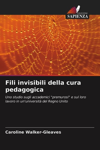 Fili invisibili della cura pedagogica: Uno studio sugli accademici "premurosi" e sul loro lavoro in un'università del Regno Unito (Italian Edition)