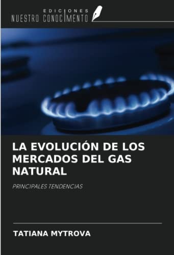 LA EVOLUCIÓN DE LOS MERCADOS DEL GAS NATURAL: PRINCIPALES TENDENCIAS (Spanish Edition)