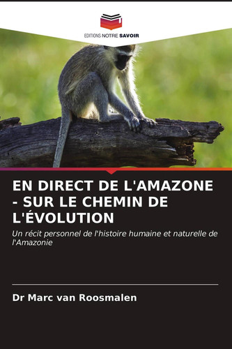 EN DIRECT DE L'AMAZONE - SUR LE CHEMIN DE L'ÉVOLUTION: Un récit personnel de l'histoire humaine et naturelle de l'Amazonie (French Edition)