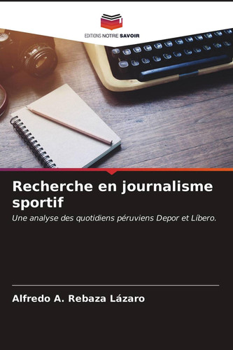 Recherche en journalisme sportif: Une analyse des quotidiens péruviens Depor et Líbero. (French Edition)