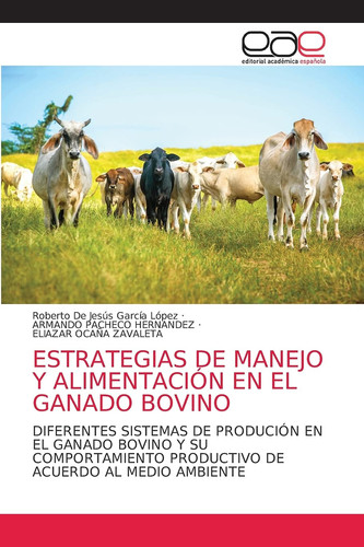 ESTRATEGIAS DE MANEJO Y ALIMENTACIÓN EN EL GANADO BOVINO: DIFERENTES SISTEMAS DE PRODUCIÓN EN EL GANADO BOVINO Y SU COMPORTAMIENTO PRODUCTIVO DE ACUERDO AL MEDIO AMBIENTE (Spanish Edition)