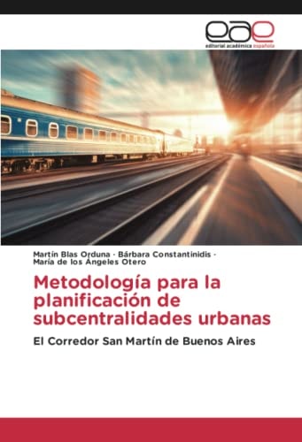 Metodología para la planificación de subcentralidades urbanas: El Corredor San Martín de Buenos Aires (Spanish Edition)