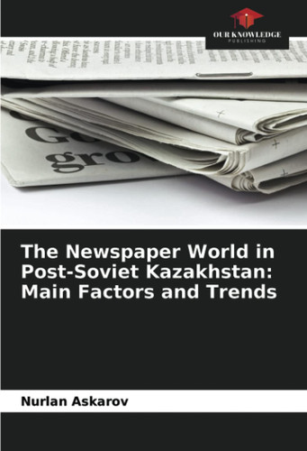 The Newspaper World in Post-Soviet Kazakhstan: Main Factors and Trends