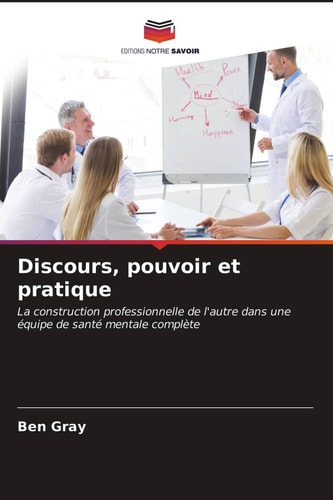 Discours, pouvoir et pratique: La construction professionnelle de l'autre dans une équipe de santé mentale complète (French Edition)