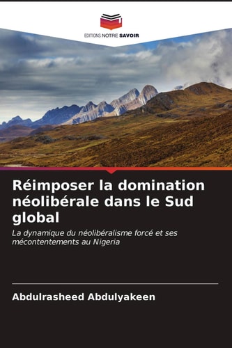 Réimposer la domination néolibérale dans le Sud global: La dynamique du néolibéralisme forcé et ses mécontentements au Nigeria (French Edition)
