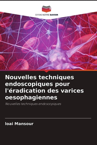 Nouvelles techniques endoscopiques pour l'éradication des varices oesophagiennes: Nouvelles techniques endoscopiques (French Edition)