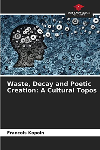 Waste, Decay and Poetic Creation: A Cultural Topos
