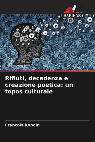 Rifiuti, decadenza e creazione poetica: un topos culturale (Italian Edition)