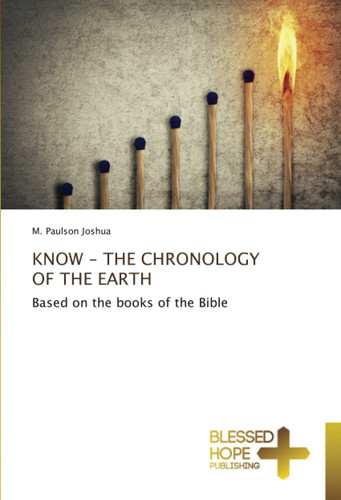 KNOW - THE CHRONOLOGY OF THE EARTH: Based on the books of the Bible