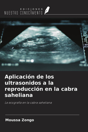 Aplicación de los ultrasonidos a la reproducción en la cabra saheliana: La ecografía en la cabra saheliana (Spanish Edition)