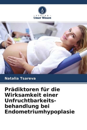 Prädiktoren für die Wirksamkeit einer Unfruchtbarkeits- behandlung bei Endometriumhypoplasie (German Edition)