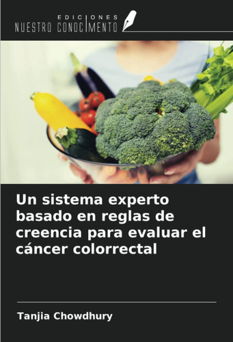 Un sistema experto basado en reglas de creencia para evaluar el cáncer colorrectal (Spanish Edition)