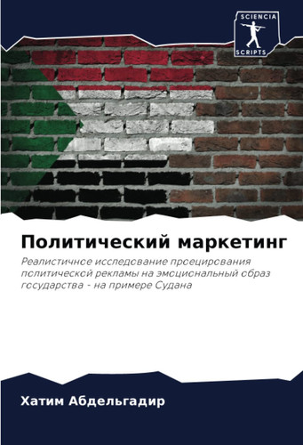 Политический маркетинг: Реалистичное исследование проецирования политической рекламы на эмоциональный образ государства - на примере Судана (Russian Edition)