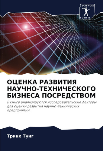 ОЦЕНКА РАЗВИТИЯ НАУЧНО-ТЕХНИЧЕСКОГО БИЗНЕСА ПОСРЕДСТВОМ: В книге анализируются исследовательские факторы для оценки развития научно-технических предприятий. (Russian Edition)