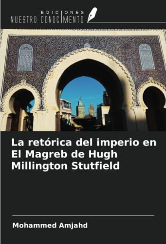 La retórica del imperio en El Magreb de Hugh Millington Stutfield (Spanish Edition)