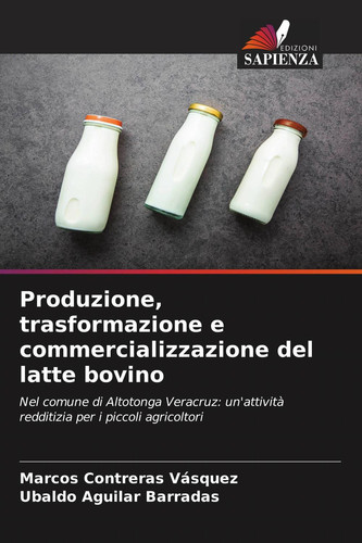 Produzione, trasformazione e commercializzazione del latte bovino: Nel comune di Altotonga Veracruz: un'attività redditizia per i piccoli agricoltori (Italian Edition)