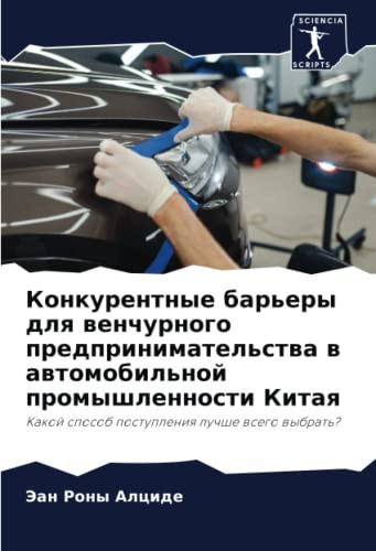 Конкурентные барьеры для венчурного предпринимательства в автомобильной промышленности Китая: Какой способ поступления лучше всего выбрать? (Russian Edition)