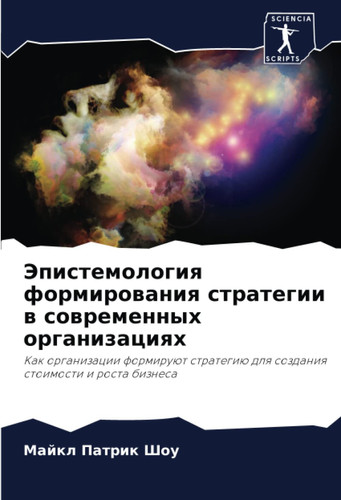 Эпистемология формирования стратегии в современных организациях: Как организации формируют стратегию для создания стоимости и роста бизнеса (Russian Edition)