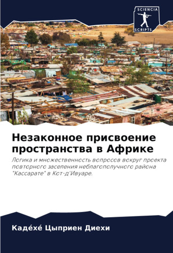 Незаконное присвоение пространства в Африке: Логика и множественность вопросов вокруг проекта повторного заселения неблагополучного района "Кассарате" в Кот-д'Ивуаре. (Russian Edition)
