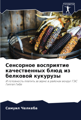 Сенсорное восприятие качественных блюд из белковой кукурузы: И готовность платить за зерно в районах вокруг ГЭС Гилгел Гибе (Russian Edition)