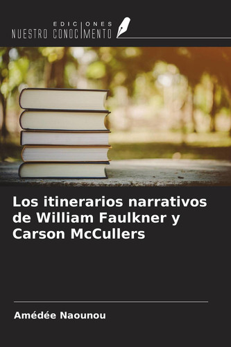 Los itinerarios narrativos de William Faulkner y Carson McCullers (Spanish Edition)