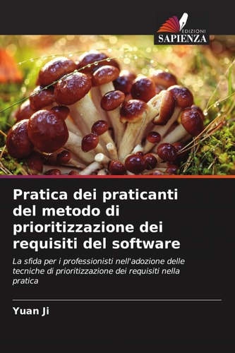 Pratica dei praticanti del metodo di prioritizzazione dei requisiti del software: La sfida per i professionisti nell'adozione delle tecniche di ... dei requisiti nella pratica (Italian Edition)