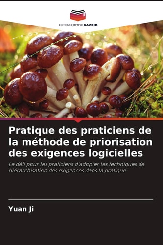 Pratique des praticiens de la méthode de priorisation des exigences logicielles: Le défi pour les praticiens d'adopter les techniques de hiérarchisation des exigences dans la pratique (French Edition)