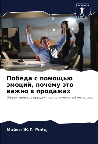 Победа с помощью эмоций, почему это важно в продажах: Эффективность продаж и эмоциональный интеллект (Russian Edition)