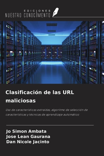 Clasificación de las URL maliciosas: Uso de características extraídas, algoritmo de selección de características y técnicas de aprendizaje automático (Spanish Edition)