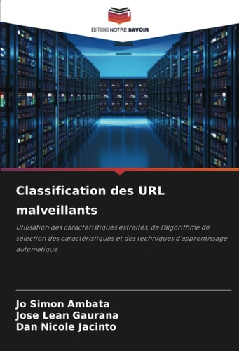 Classification des URL malveillants: Utilisation des caractéristiques extraites, de l'algorithme de sélection des caractéristiques et des techniques d'apprentissage automatique (French Edition)