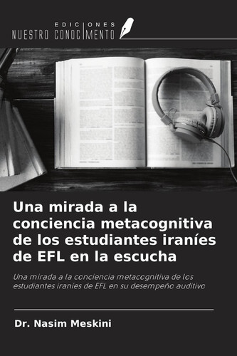 Una mirada a la conciencia metacognitiva de los estudiantes iraníes de EFL en la escucha: Una mirada a la conciencia metacognitiva de los estudiantes ... en su desempeño auditivo (Spanish Edition)