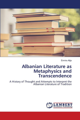 Albanian Literature as Metaphysics and Transcendence: A History of Thought and Attempts to Interpret the Albanian Literature of Tradition