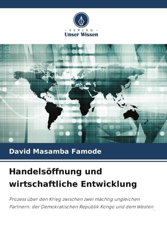 Handelsöffnung und wirtschaftliche Entwicklung: Prozess über den Krieg zwischen zwei mächtig ungleichen Partnern: der Demokratischen Republik Kongo und dem Westen. (German Edition)