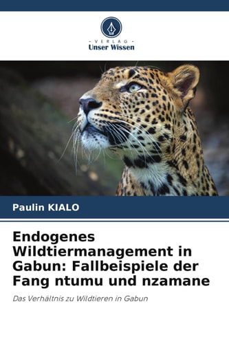 Endogenes Wildtiermanagement in Gabun: Fallbeispiele der Fang ntumu und nzamane: Das Verhältnis zu Wildtieren in Gabun (German Edition)