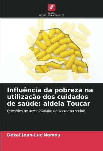 Influência da pobreza na utilização dos cuidados de saúde: aldeia Toucar: Questões de acessibilidade no sector da saúde (Portuguese Edition)