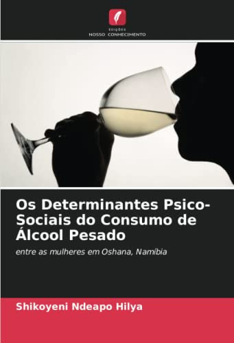 Os Determinantes Psico-Sociais do Consumo de Álcool Pesado: entre as mulheres em Oshana, Namíbia (Portuguese Edition)
