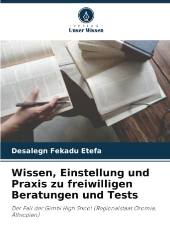 Wissen, Einstellung und Praxis zu freiwilligen Beratungen und Tests: Der Fall der Gimbi High Shool (Regionalstaat Oromia, Äthiopien) (German Edition)