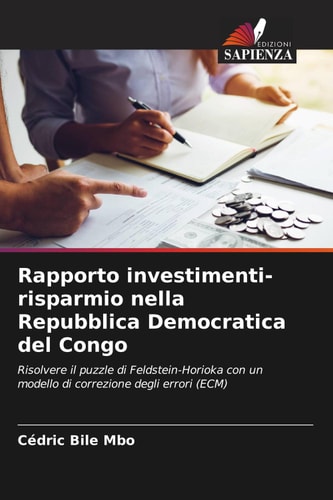 Rapporto investimenti-risparmio nella Repubblica Democratica del Congo: Risolvere il puzzle di Feldstein-Horioka con un modello di correzione degli errori (ECM) (Italian Edition)