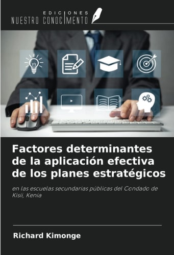 Factores determinantes de la aplicación efectiva de los planes estratégicos: en las escuelas secundarias públicas del Condado de Kisii, Kenia (Spanish Edition)