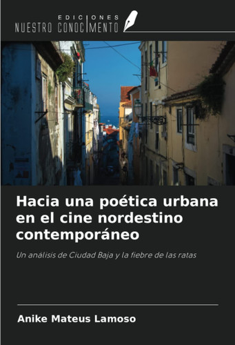 Hacia una poética urbana en el cine nordestino contemporáneo: Un análisis de Ciudad Baja y la fiebre de las ratas (Spanish Edition)