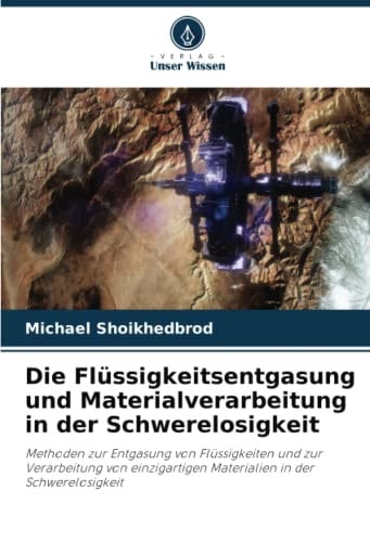 Die Flüssigkeitsentgasung und Materialverarbeitung in der Schwerelosigkeit: Methoden zur Entgasung von Flüssigkeiten und zur Verarbeitung von ... in der Schwerelosigkeit (German Edition)