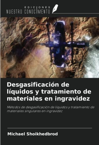 Desgasificación de líquidos y tratamiento de materiales en ingravidez: Métodos de desgasificación de líquidos y tratamiento de materiales singulares en ingravidez (Spanish Edition)