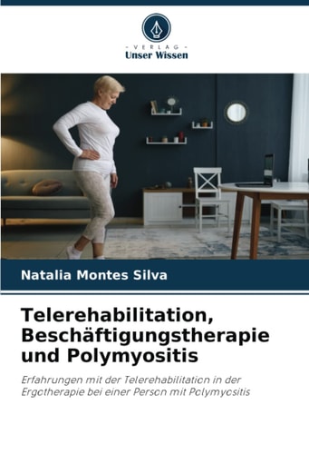 Telerehabilitation, Beschäftigungstherapie und Polymyositis: Erfahrungen mit der Telerehabilitation in der Ergotherapie bei einer Person mit Polymyositis (German Edition)