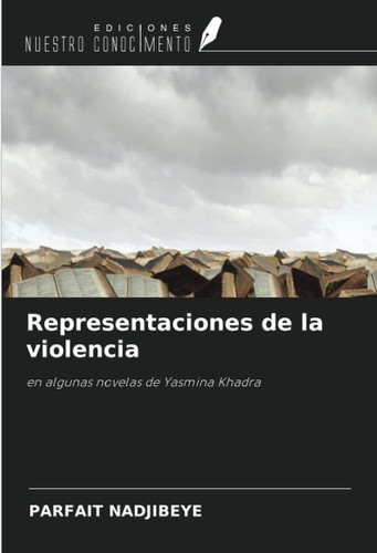Representaciones de la violencia: en algunas novelas de Yasmina Khadra (Spanish Edition)