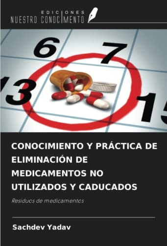 CONOCIMIENTO Y PRÁCTICA DE ELIMINACIÓN DE MEDICAMENTOS NO UTILIZADOS Y CADUCADOS: Residuos de medicamentos (Spanish Edition)